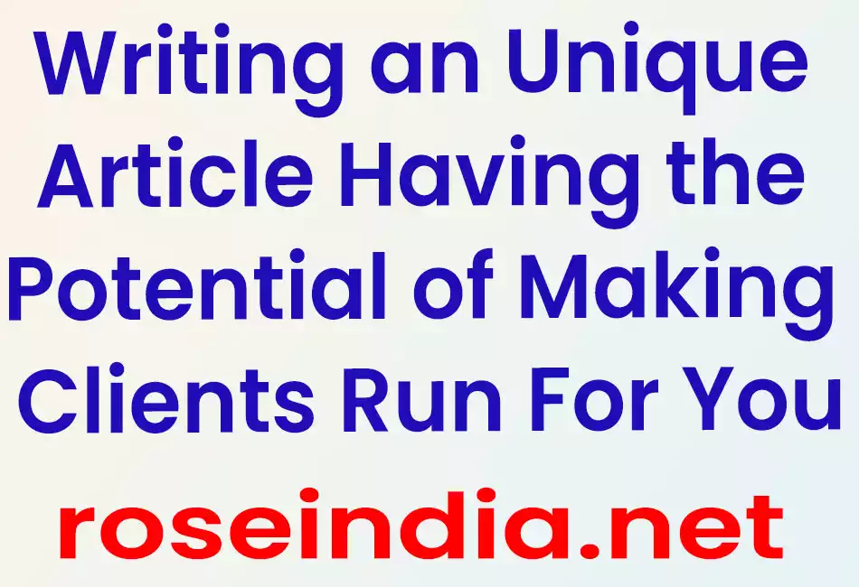 Writing an Unique Article Having the Potential of Making Clients Run For You