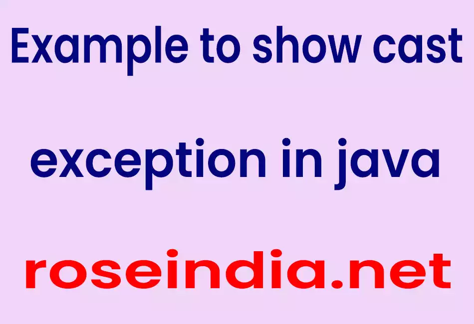 Example to show cast exception in java